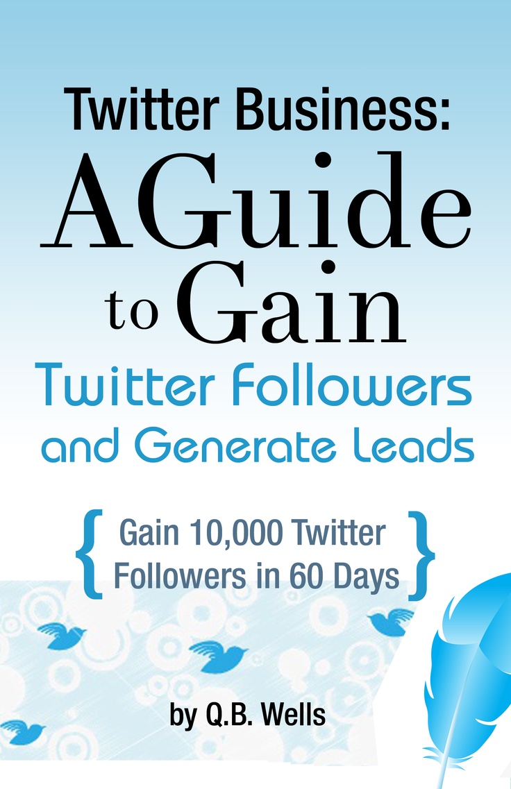 Twitter Business: A Guide to Gain Twitter Followers and Generate Leads by Q.B. Wells